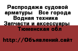 Распродажа судовой арматуры - Все города Водная техника » Запчасти и аксессуары   . Тюменская обл.